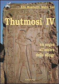 Thutmosi IV. Un sogno all'ombra della sfinge - Elio Moschetti,Mario Tosi - copertina
