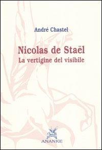 Nicolas de Stael. La vertigine del visibile - André Chastel - copertina