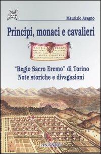 Principi, monaci e cavalieri. «Regio sacro eremo» di Torino. Note storiche e divagazioni - Maurizio Aragno - copertina