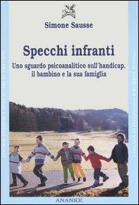 Specchi infranti. Uno sguardo psicoanalitico sull'handicap, il bambino e la sua famiglia - Simone Sausse - copertina