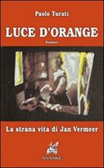 Luce d'orange. La strana vita di Jan Vermeer
