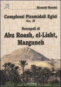 Complessi piramidali egizi. Vol. 4: Necropoli di Abu Roash, El-Lisht, Mazguneh - Riccardo Manzini - copertina