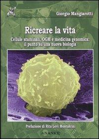 Ricreare la vita. Cellule staminali, OGM e medicina genomica: il punto su una nuova biologia - Giorgio Mangiarotti - copertina