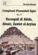Complessi piramidali egizi. Vol. 5: Necropoli di Abido, Abusir, Zawiet el-Aryian