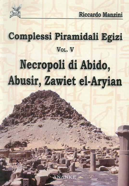 Complessi piramidali egizi. Vol. 5: Necropoli di Abido, Abusir, Zawiet el-Aryian - Riccardo Manzini - copertina