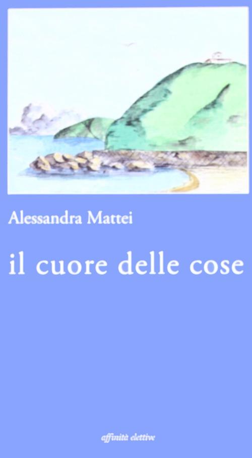 Il cuore delle cose - Alessandra Mattei - copertina