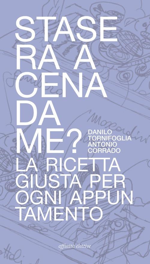 Stasera a cena da me? La ricetta giusta per ogni appuntamento - Danilo Tornifoglia,Antonio Corrado - copertina