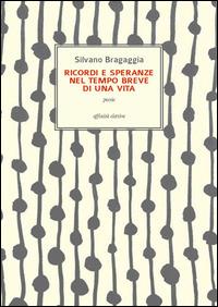 Ricordi e speranze nel tempo breve di una vita - Silvano Bragaggia - copertina