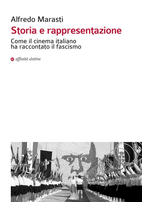 Storia e rappresentazione. Come il cinema italiano ha raccontato il fascismo - Alfredo Marasti - copertina