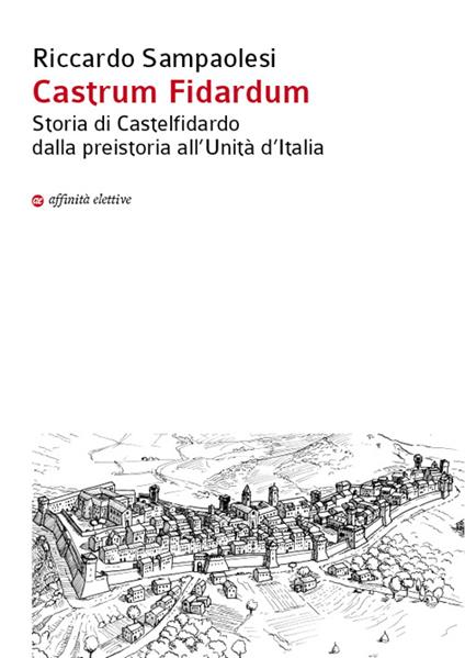 Castrum Fidardum. Storia di Castelfidardo dalla preistoria all'Unità d'Italia - Riccardo Sampaolesi - copertina