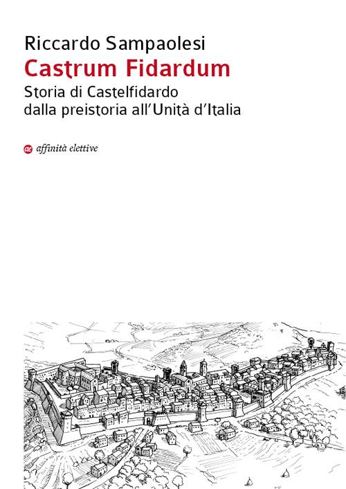 Castrum Fidardum. Storia di Castelfidardo dalla preistoria all'Unità d'Italia - Riccardo Sampaolesi - copertina