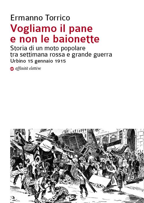 Vogliamo il pane e non le baionette. Storia di un moto popolare tra settimana rossa e grande guerra. Urbino 15 gennaio 1915 - Ermanno Torrico - copertina