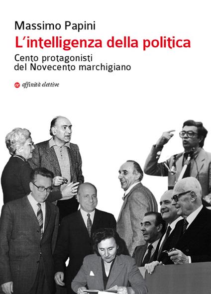 L'intelligenza della politica. Cento protagonisti del Novecento marchigiano - Massimo Papini - copertina