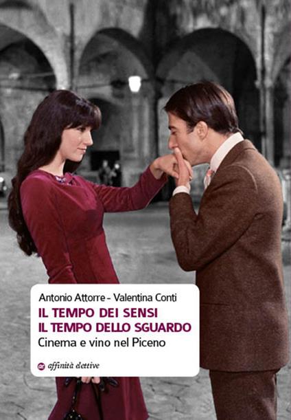 Il tempo dei sensi. Il tempo dello sguardo. Cinema e vino nel Piceno - Antonio Attorre,Valentina Conti - copertina