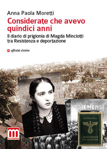 Considerate che avevo quindici anni. Il diario di prigionia di Magda Minciotti tra Resistenza e deportazione - Anna Paola Moretti - copertina