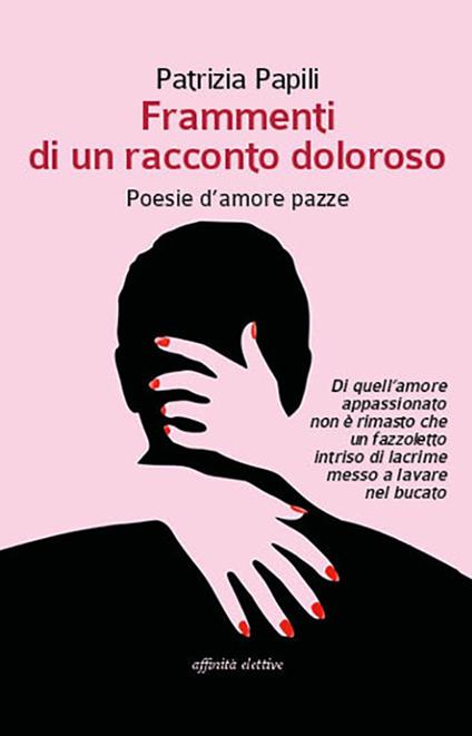 Frammenti di un racconto doloroso. Poesie d'amore pazze - Patrizia Papili - copertina