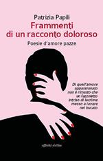 Frammenti di un racconto doloroso. Poesie d'amore pazze