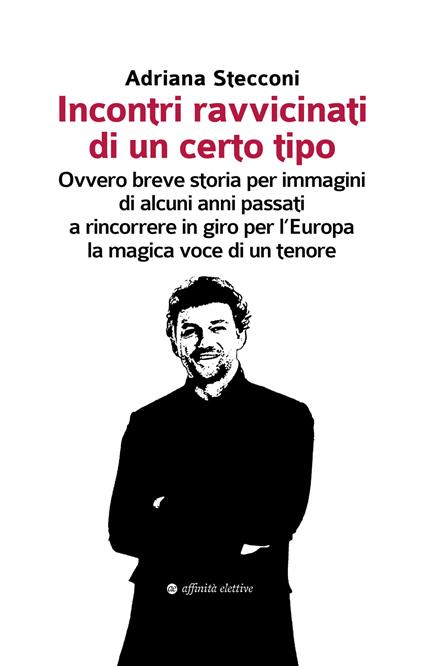 Incontri ravvicinati di un certo tipo. Ovvero breve storia per immagini di alcuni anni passati a rincorrere in giro per l'Europa la magica voce di un tenore - Adriana Stecconi - copertina