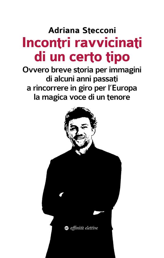 Incontri ravvicinati di un certo tipo. Ovvero breve storia per immagini di alcuni anni passati a rincorrere in giro per l'Europa la magica voce di un tenore - Adriana Stecconi - copertina