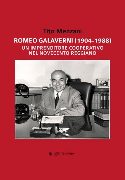 Romeo Galaverni (1904-1988). Un imprenditore cooperativo nel Novecento reggiano - Tito Menzani - copertina