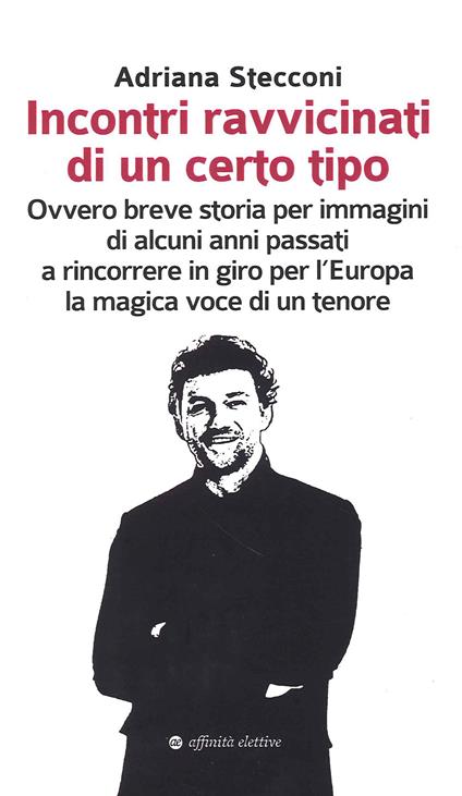 Incontri ravvicinati di un certo tipo. Ovvero breve storia per immagini di alcuni anni passati a rincorrere in giro per l'Europa la magica voce di un tenore - Adriana Stecconi - copertina