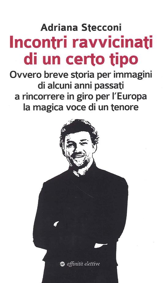 Incontri ravvicinati di un certo tipo. Ovvero breve storia per immagini di alcuni anni passati a rincorrere in giro per l'Europa la magica voce di un tenore - Adriana Stecconi - copertina