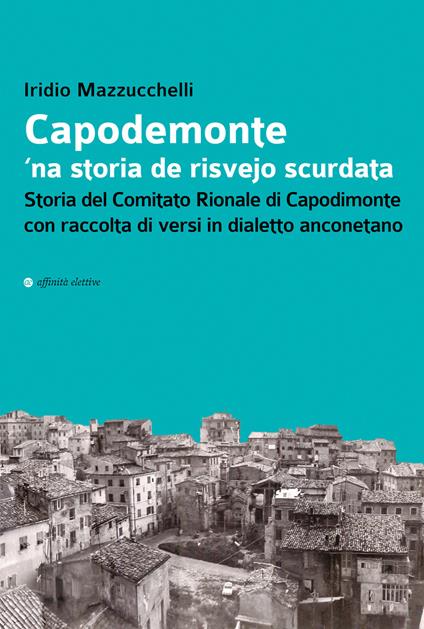 Capodemonte 'na storia de risvejo scurdata. Storia del Comitato Rionale di Capodimonte con raccolta di versi in dialetto anconetano - Iridio Mazzucchelli - copertina