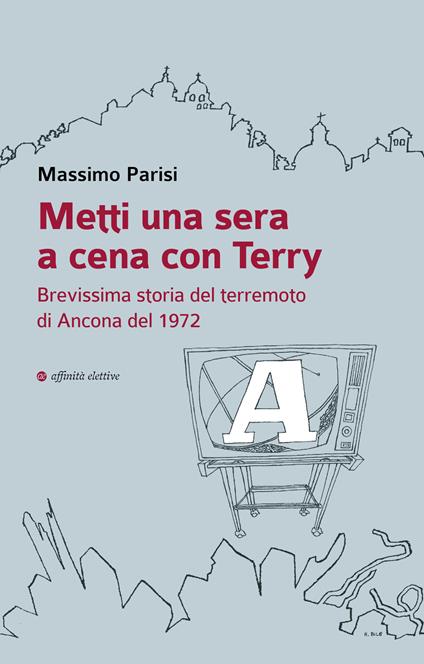 Metti una sera a cena con Terry. Brevissima storia del terremoto di Ancona del 1972 - Massimo Parisi - copertina