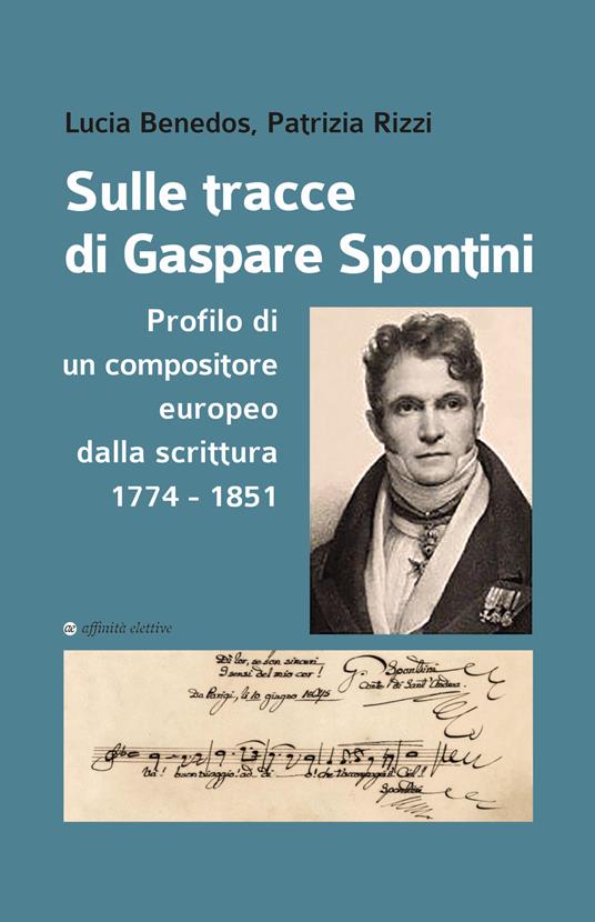 Sulle tracce di Gaspare Spontini. Profilo di un compositore europeo dalla scrittura 1774-1851 - Lucia Benedos,Patrizia Rizzi - copertina