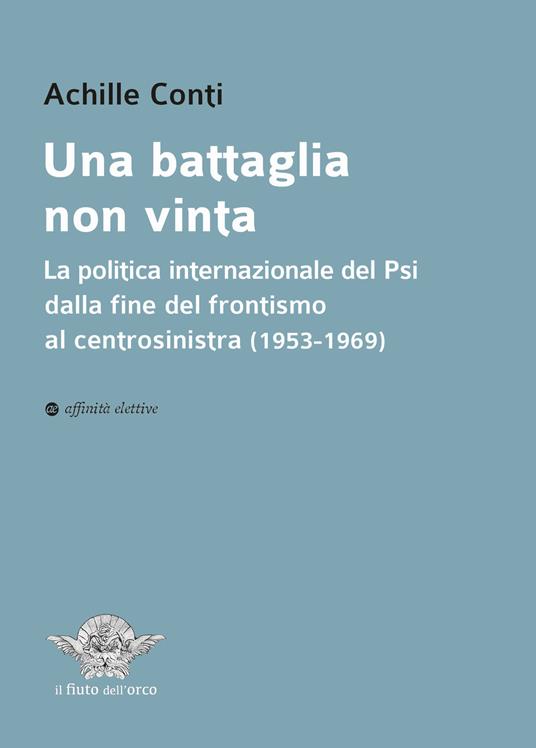 Una battaglia non vinta. La politica internazionale del Psi dalla fine del frontismo al centrosinistra (1953-1969) - Achille Conti - copertina