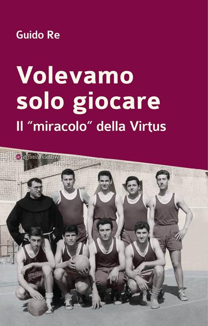 Volevamo solo giocare. Il «miracolo» della Virtus - Guido Re - copertina
