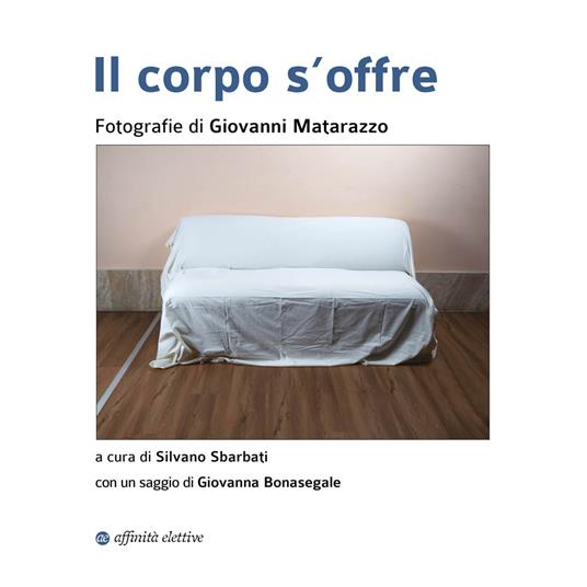 Il corpo s'offre. Ediz. illustrata - Giovanna Bonasegale,Silvano Sbarbati - copertina