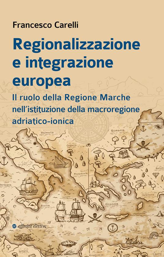Regionalizzazione e integrazione europea. Il ruolo della Regione Marche nell’istituzione della macroregione adriatico-ionica - Francesco Carelli - copertina