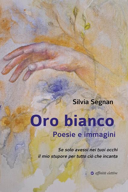Oro bianco. Poesie e immagini - Silvia Segnan - copertina