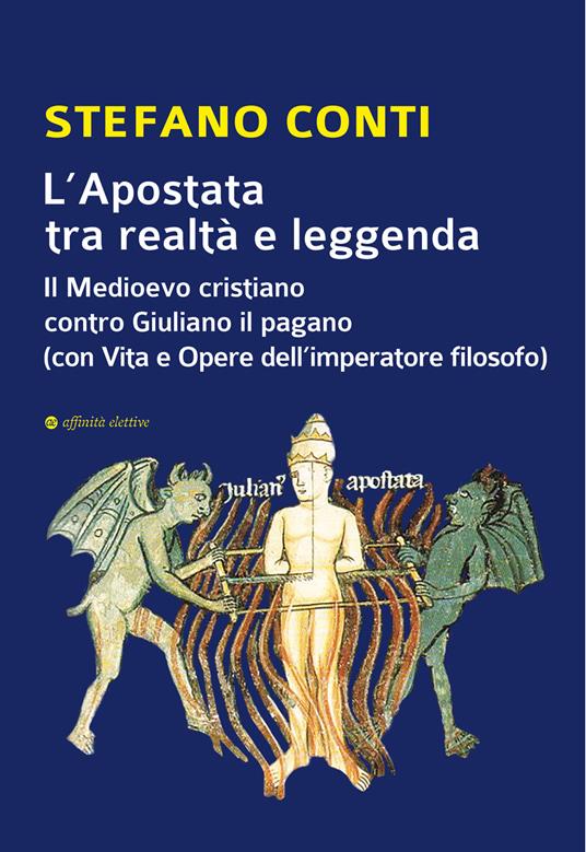 L'Apostata tra realtà e leggenda. Il Medioevo cristiano contro Giuliano il pagano (con Vita e Opere dell’imperatore filosofo) - Stefano Conti - copertina