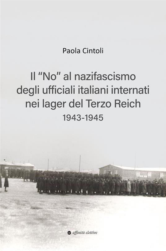 Il «no» al nazifascismo degli ufficiali italiani internati nei lager del Terzo Reich 1943-1945 - Paola Cintoli - copertina