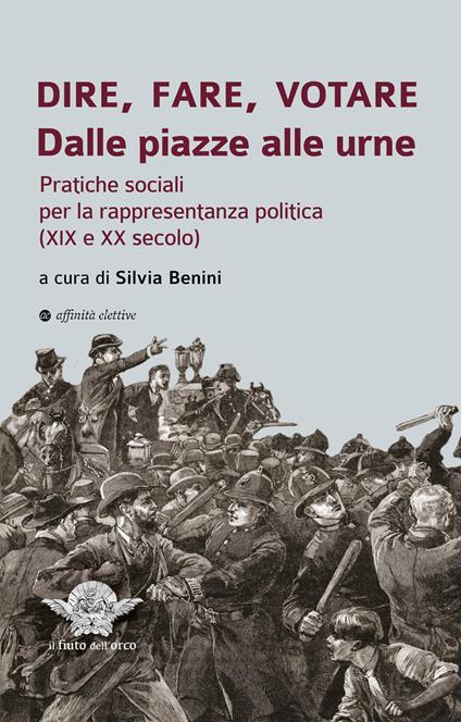 Dire, fare, votare. Dalle piazze alle urne. Pratiche sociali per la rappresentanza politica (XIX e XX secolo) - copertina