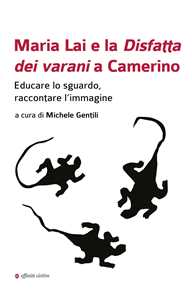 Libro Maria Lai e la Disfatta dei varani a Camerino. Educare lo sguardo, raccontare l’immagine 