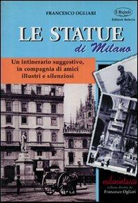 Statue di Milano. Un itinerario suggestivo, in compagnia di amici illustri e silenziosi - Francesco Ogliari - copertina