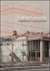 Carlos Garaicoa. Capablanca's real passion. Ediz. italiana e spagnola - Lorenzo Fusi,Orlando Hernández,Adriano Pedrosa - copertina