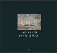 Anselm Kiefer. Die Grosse Fracht. Ediz. italiana e inglese - copertina