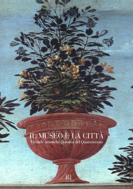 Il museo e la città. Vicende artistiche pistolesi del Quattrocento - copertina