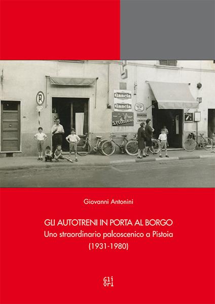 Gli Autotreni in Porta al Borgo. Uno straordinario palcoscenico a Pistoia (1931-1980) - Giovanni Antonini - copertina