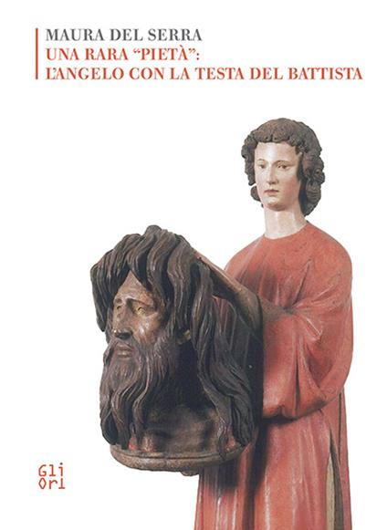 Una rara «pietà»: l'angelo con la testa del Battista - Maura Del Serra - copertina