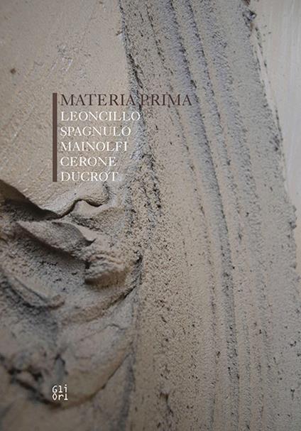 Materia prima. Leoncillo, Spagnulo, Mainolfi, Cerone, Ducrot - Marco Tonelli,Claudia Casali - copertina