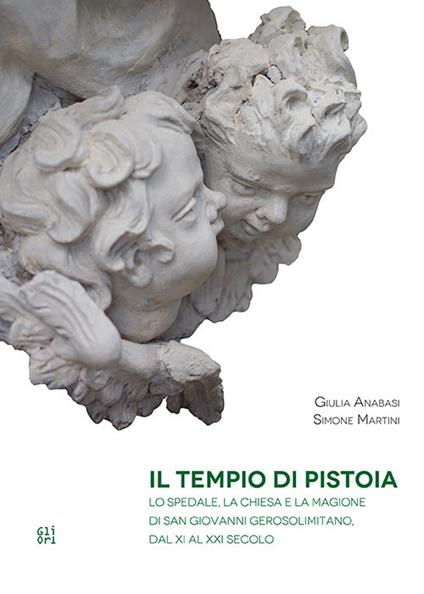 Il Tempio di Pistoia. Lo spedale, la chiesa e la magione di San Giovanni Gerosolemitano, dal XI al XXI secolo - Giulia Anabasi,Simone Martini - copertina