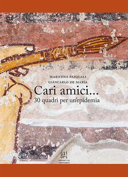 Cari amici... 30 quadri per un'epidemia. Ediz. illustrata - Marilena Pasquali,Giancarlo De Maria - copertina