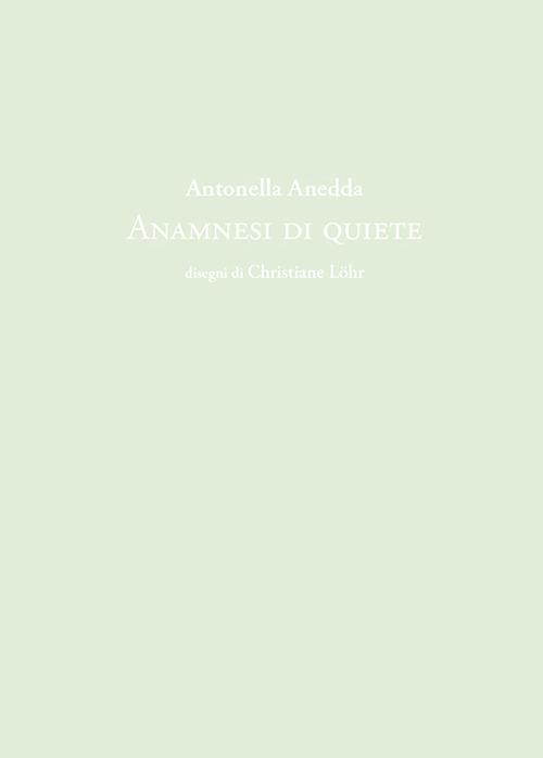 Antonella Anedda. Anamnesi di quiete. Ediz. illustrata - Antonella Anedda - copertina