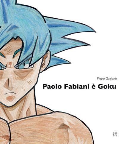 Paolo Fabiani è Goku. Ediz. illustrata - Pietro Gaglianò - copertina