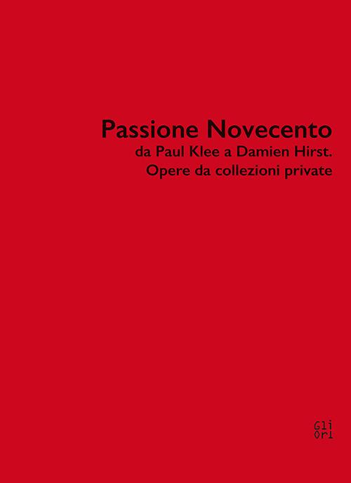 Passione Novecento da Paul Klee a Damien Hirst. Opere da collezioni private. Ediz. bilingue - Sergio Risaliti,Lucia Mannini,Roberta Masucci - copertina